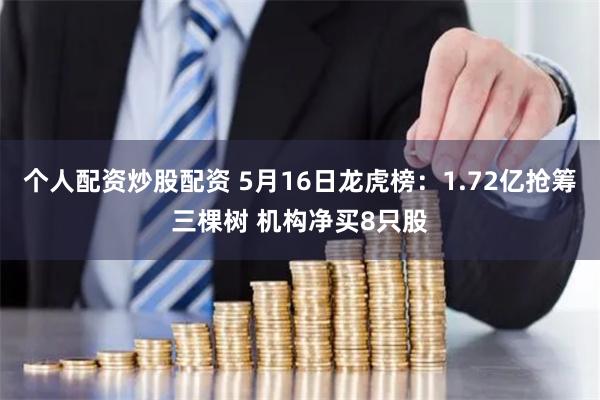 个人配资炒股配资 5月16日龙虎榜：1.72亿抢筹三棵树 机构净买8只股