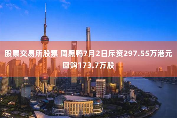 股票交易所股票 周黑鸭7月2日斥资297.55万港元回购173.7万股