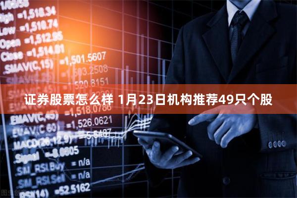 证券股票怎么样 1月23日机构推荐49只个股