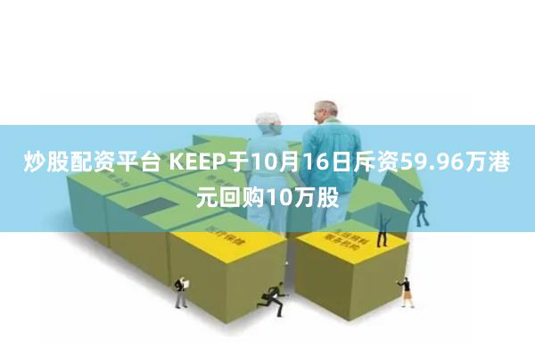 炒股配资平台 KEEP于10月16日斥资59.96万港元回购10万股