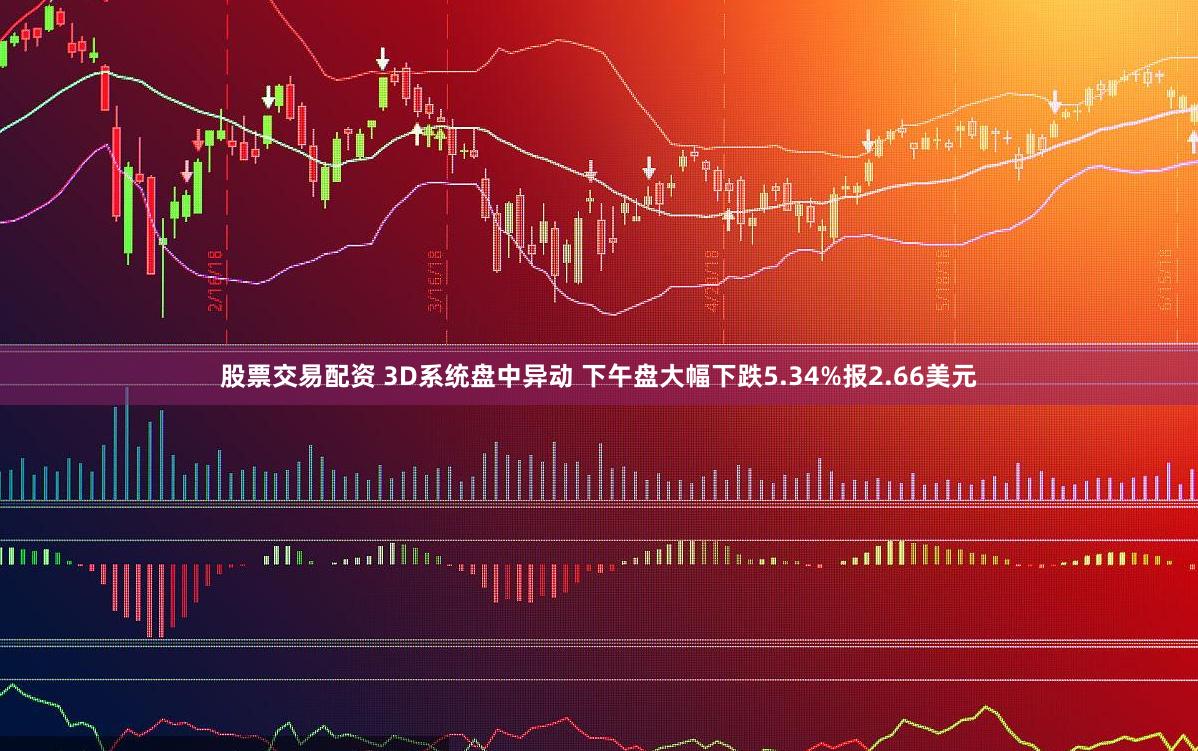 股票交易配资 3D系统盘中异动 下午盘大幅下跌5.34%报2.66美元