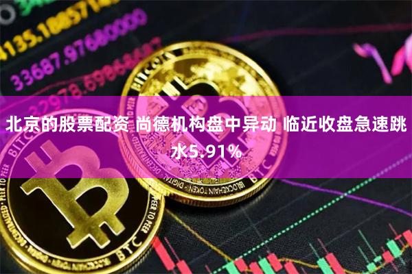 北京的股票配资 尚德机构盘中异动 临近收盘急速跳水5.91%