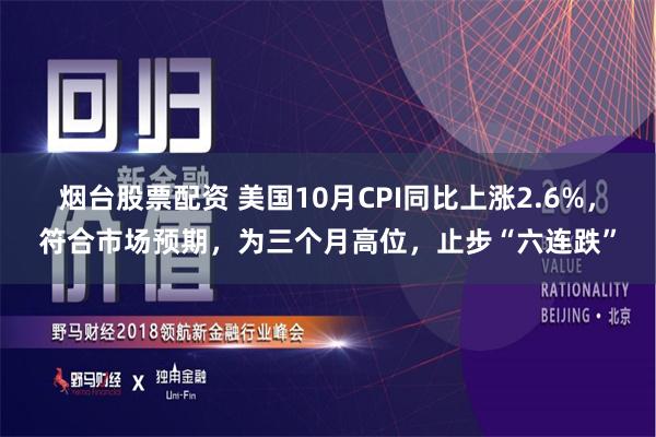 烟台股票配资 美国10月CPI同比上涨2.6%，符合市场预期，为三个月高位，止步“六连跌”