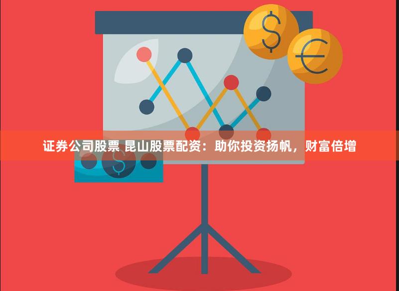 证券公司股票 昆山股票配资：助你投资扬帆，财富倍增