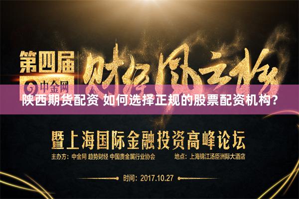 陕西期货配资 如何选择正规的股票配资机构？