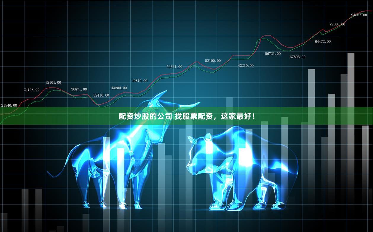 配资炒股的公司 找股票配资，这家最好！
