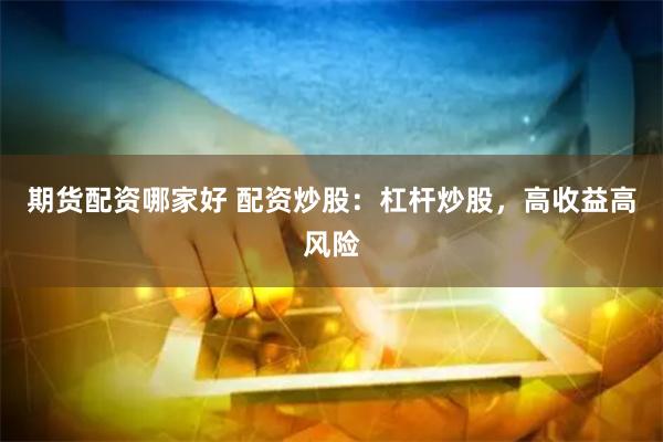 期货配资哪家好 配资炒股：杠杆炒股，高收益高风险