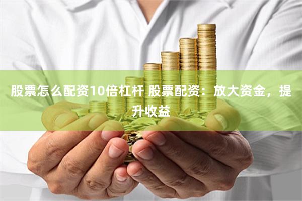 股票怎么配资10倍杠杆 股票配资：放大资金，提升收益