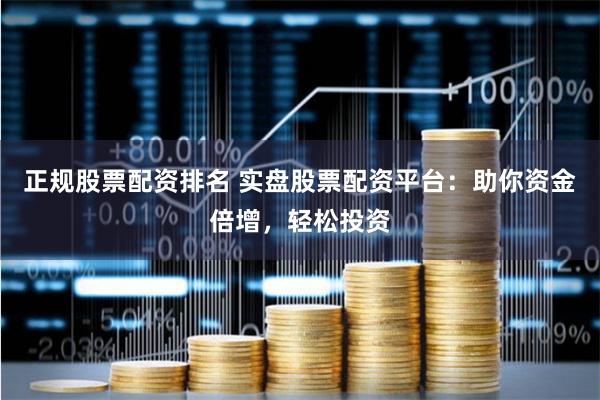 正规股票配资排名 实盘股票配资平台：助你资金倍增，轻松投资