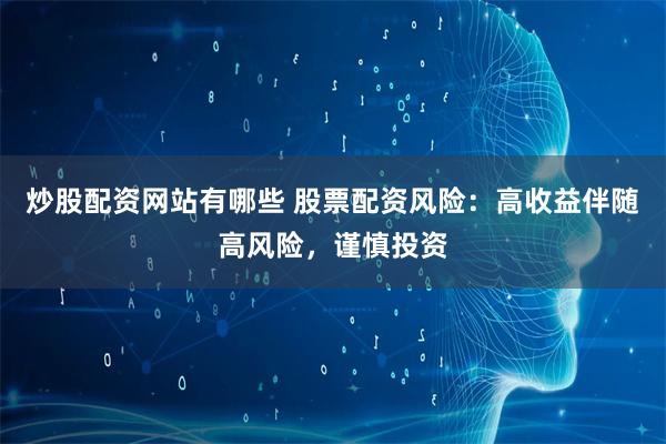 炒股配资网站有哪些 股票配资风险：高收益伴随高风险，谨慎投资