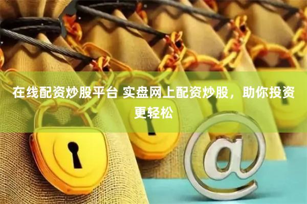 在线配资炒股平台 实盘网上配资炒股，助你投资更轻松