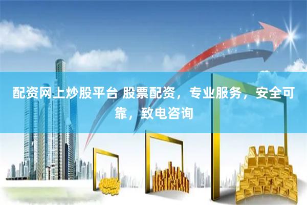配资网上炒股平台 股票配资，专业服务，安全可靠，致电咨询