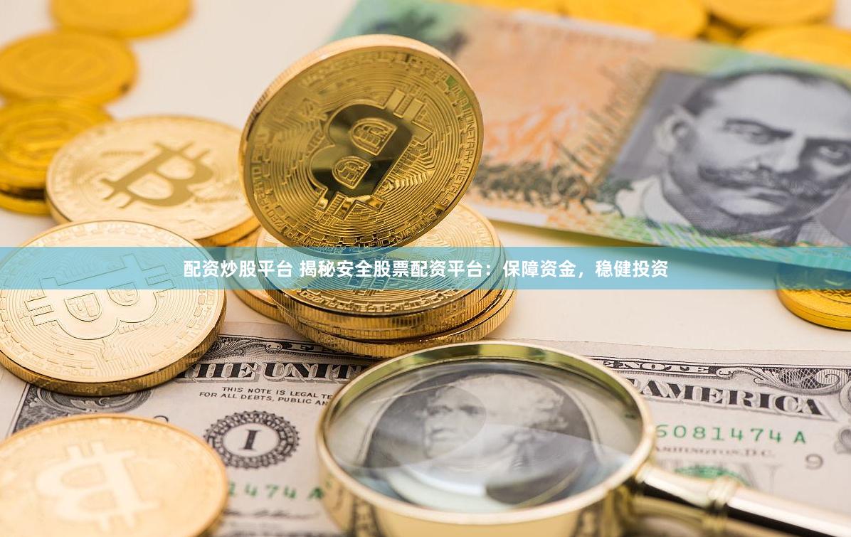 配资炒股平台 揭秘安全股票配资平台：保障资金，稳健投资