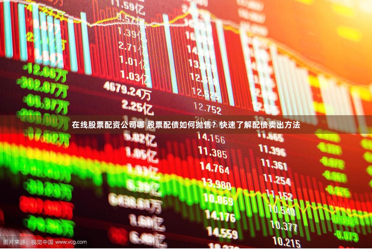 在线股票配资公司哪 股票配债如何抛售？快速了解配债卖出方法