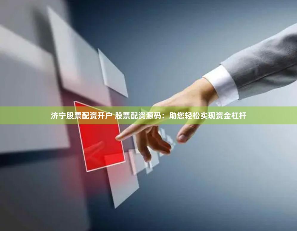 济宁股票配资开户 股票配资源码：助您轻松实现资金杠杆