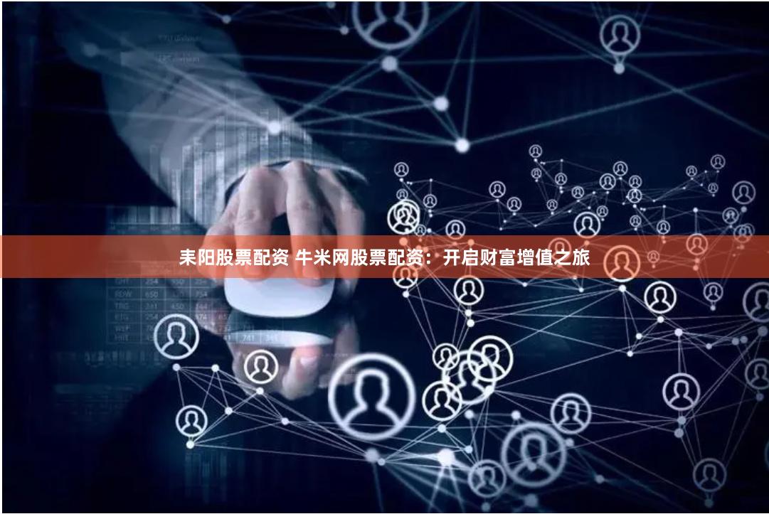 耒阳股票配资 牛米网股票配资：开启财富增值之旅