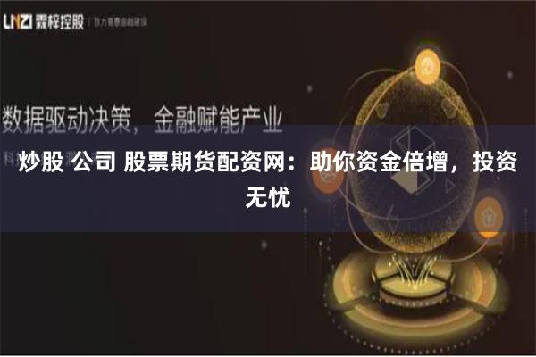 炒股 公司 股票期货配资网：助你资金倍增，投资无忧