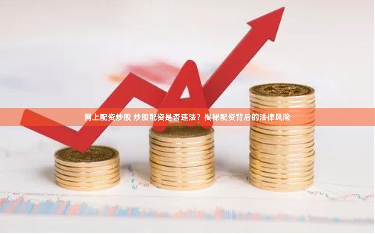 网上配资炒股 炒股配资是否违法？揭秘配资背后的法律风险