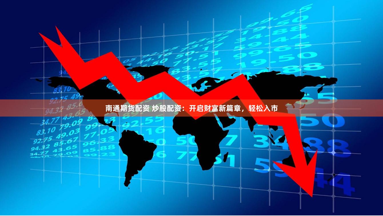 南通期货配资 炒股配资：开启财富新篇章，轻松入市