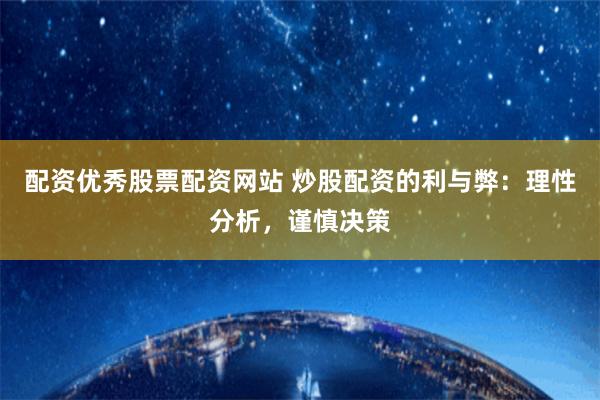 配资优秀股票配资网站 炒股配资的利与弊：理性分析，谨慎决策