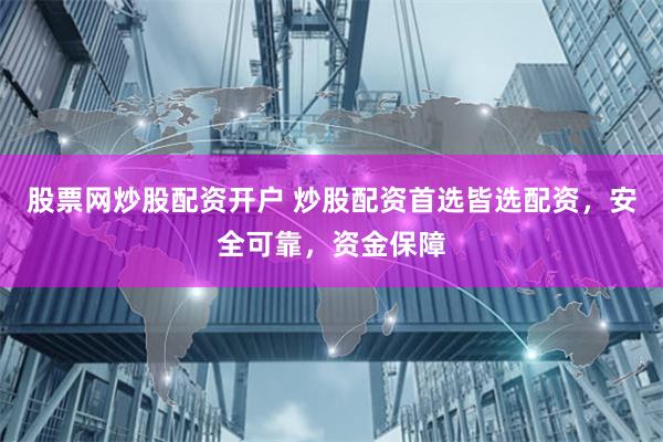 股票网炒股配资开户 炒股配资首选皆选配资，安全可靠，资金保障