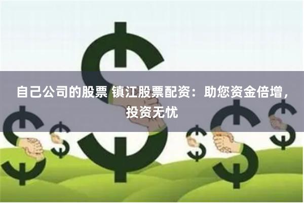 自己公司的股票 镇江股票配资：助您资金倍增，投资无忧