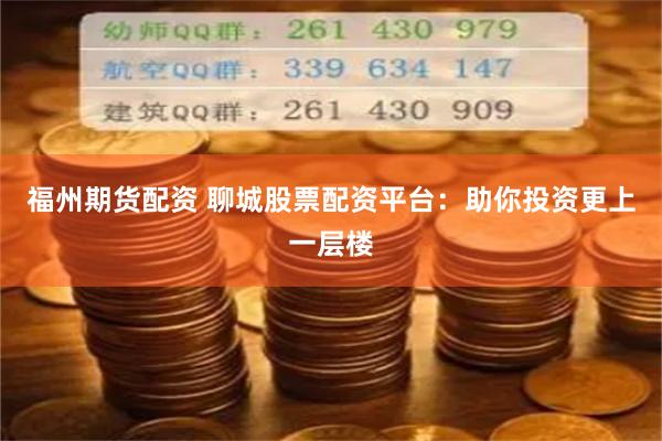 福州期货配资 聊城股票配资平台：助你投资更上一层楼