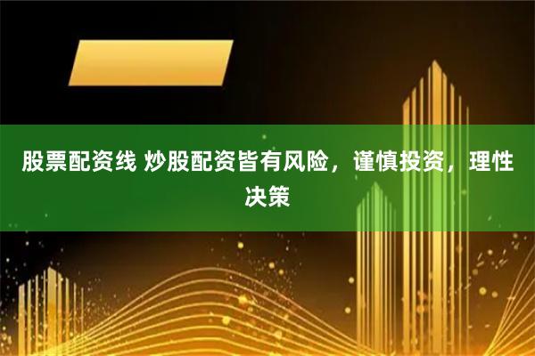 股票配资线 炒股配资皆有风险，谨慎投资，理性决策