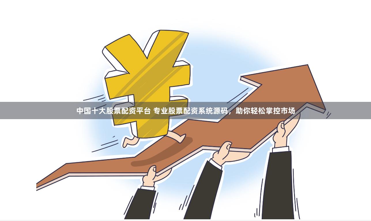 中国十大股票配资平台 专业股票配资系统源码，助你轻松掌控市场