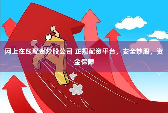 网上在线配资炒股公司 正规配资平台，安全炒股，资金保障