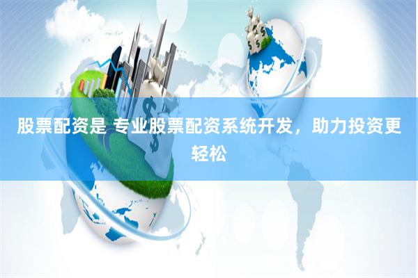 股票配资是 专业股票配资系统开发，助力投资更轻松