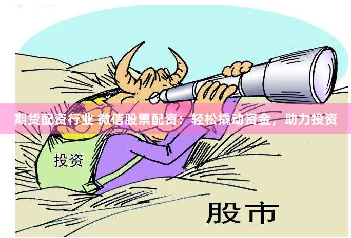期货配资行业 微信股票配资：轻松撬动资金，助力投资