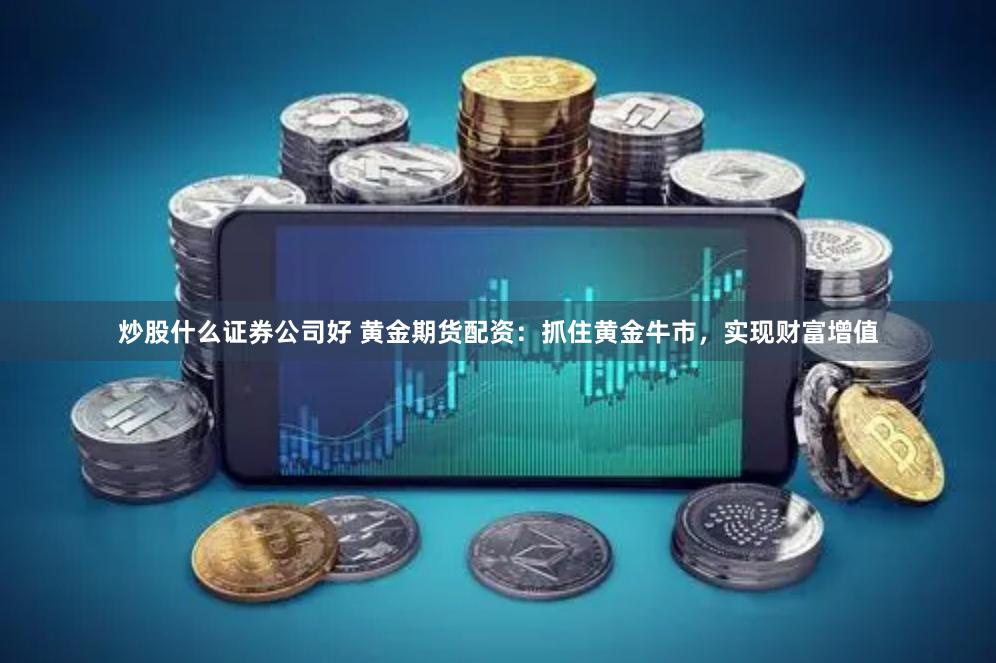 炒股什么证券公司好 黄金期货配资：抓住黄金牛市，实现财富增值