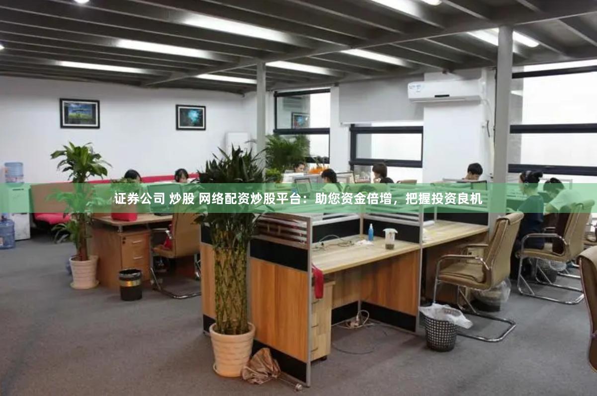 证券公司 炒股 网络配资炒股平台：助您资金倍增，把握投资良机