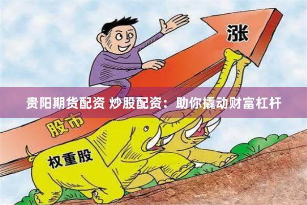 贵阳期货配资 炒股配资：助你撬动财富杠杆