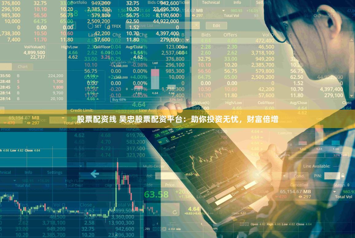 股票配资线 吴忠股票配资平台：助你投资无忧，财富倍增