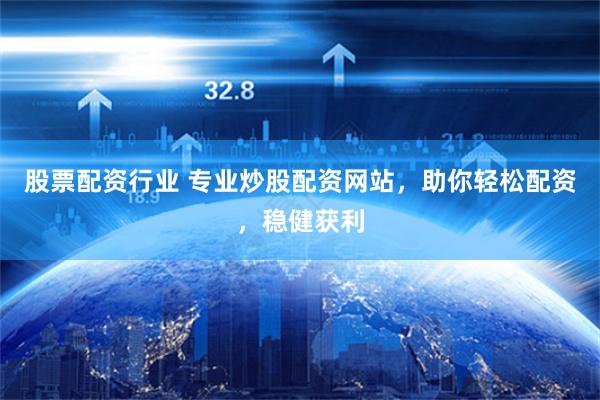 股票配资行业 专业炒股配资网站，助你轻松配资，稳健获利