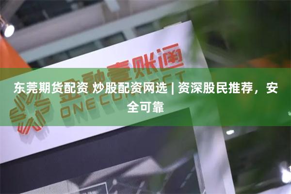 东莞期货配资 炒股配资网选 | 资深股民推荐，安全可靠