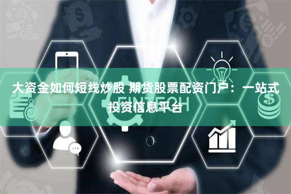 大资金如何短线炒股 期货股票配资门户：一站式投资信息平台