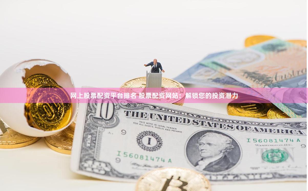 网上股票配资平台排名 股票配资网站：解锁您的投资潜力