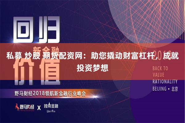 私募 炒股 期货配资网:助您撬动财富杠杆,成就投资梦想