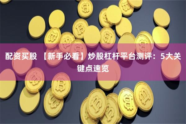 配资买股 【新手必看】炒股杠杆平台测评：5大关键点速览