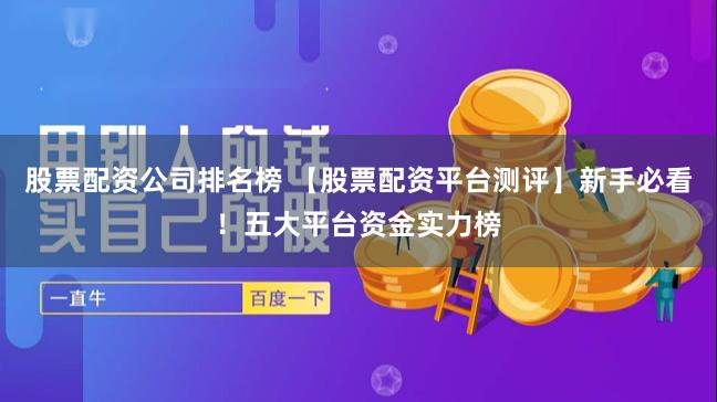 股票配资公司排名榜 【股票配资平台测评】新手必看！五大平台资金实力榜
