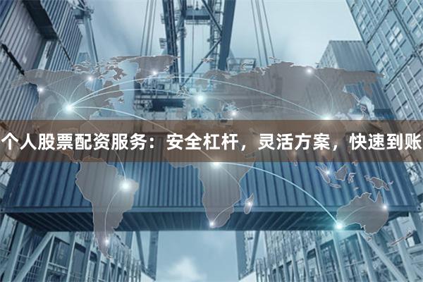 个人股票配资服务：安全杠杆，灵活方案，快速到账