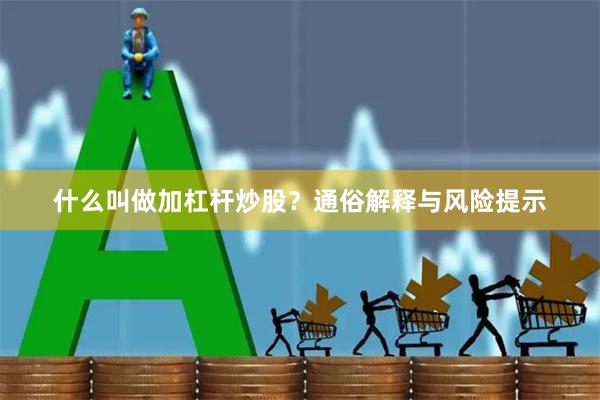 什么叫做加杠杆炒股？通俗解释与风险提示