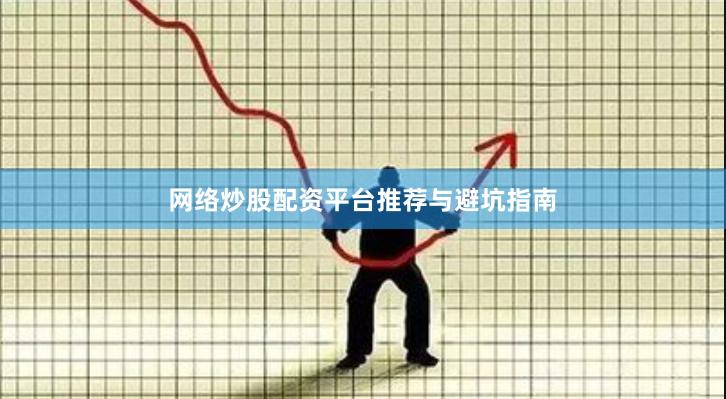 网络炒股配资平台推荐与避坑指南