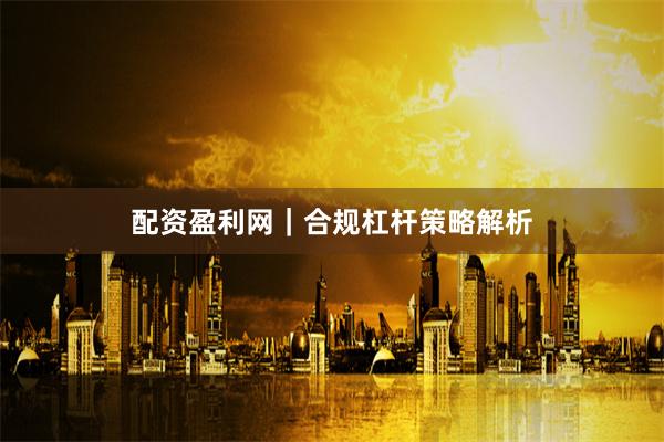 配资盈利网｜合规杠杆策略解析