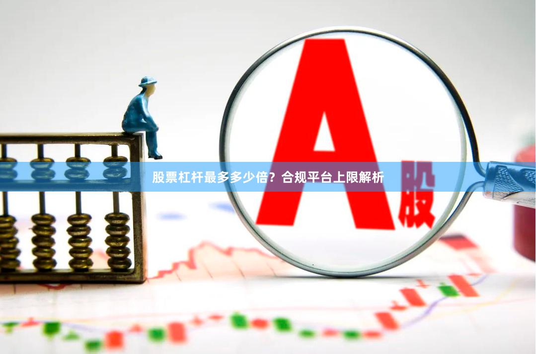 股票杠杆最多多少倍？合规平台上限解析