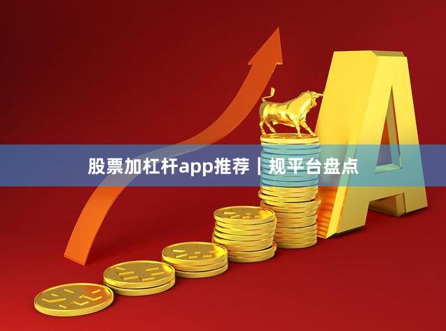 股票加杠杆app推荐｜规平台盘点