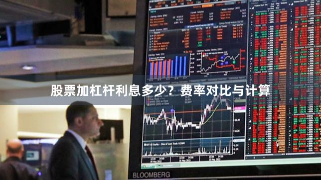 股票加杠杆利息多少？费率对比与计算
